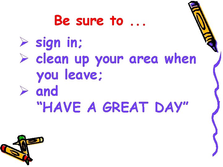 Be sure to. . . Ø sign in; Ø clean up your area when