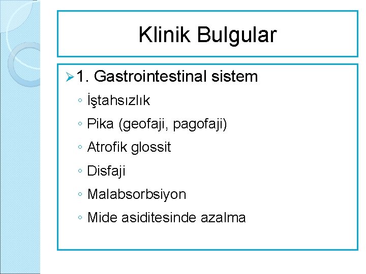 Klinik Bulgular Ø 1. Gastrointestinal sistem ◦ İştahsızlık ◦ Pika (geofaji, pagofaji) ◦ Atrofik