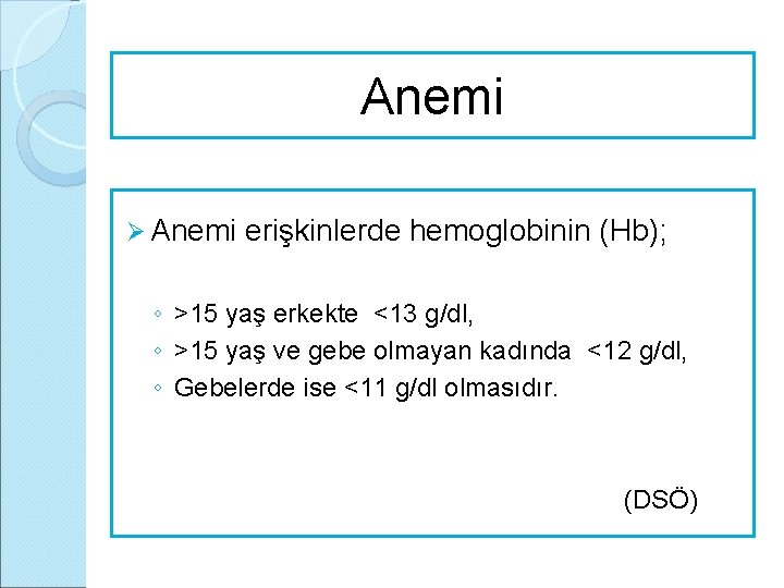 Anemi Ø Anemi erişkinlerde hemoglobinin (Hb); ◦ >15 yaş erkekte <13 g/dl, ◦ >15