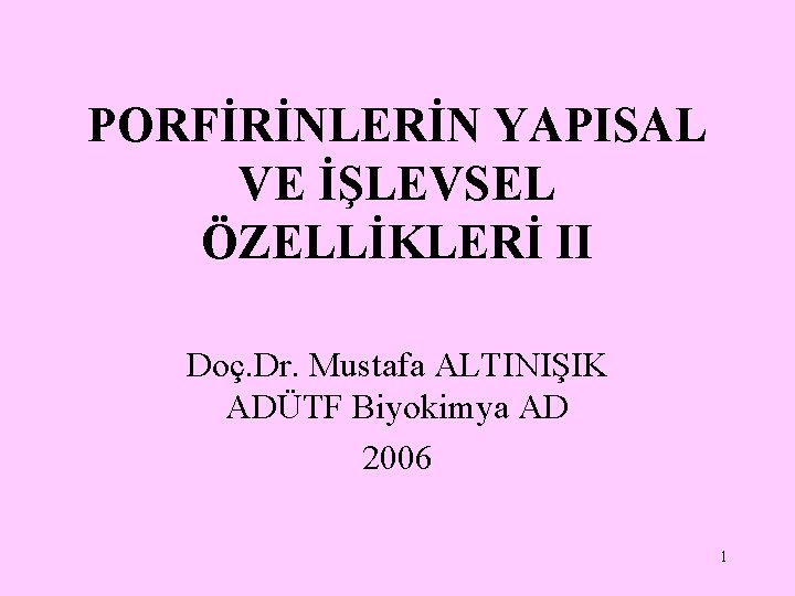 PORFİRİNLERİN YAPISAL VE İŞLEVSEL ÖZELLİKLERİ II Doç. Dr. Mustafa ALTINIŞIK ADÜTF Biyokimya AD 2006
