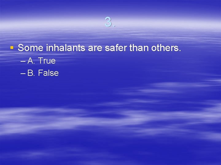 3. § Some inhalants are safer than others. – A. True – B. False