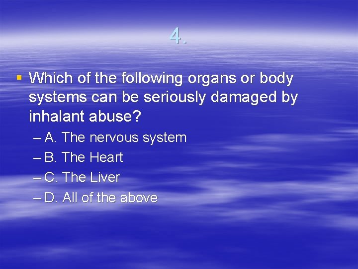 4. § Which of the following organs or body systems can be seriously damaged