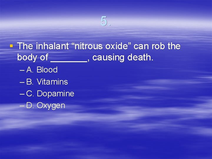 5. § The inhalant “nitrous oxide” can rob the body of _______, causing death.