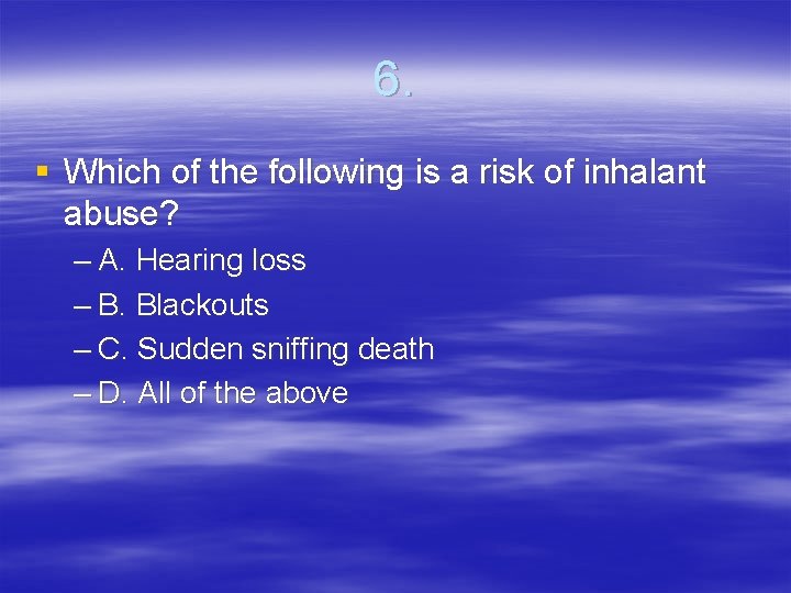 6. § Which of the following is a risk of inhalant abuse? – A.