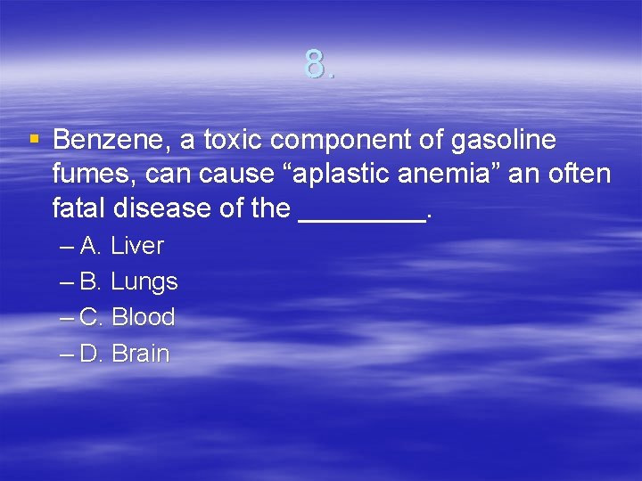 8. § Benzene, a toxic component of gasoline fumes, can cause “aplastic anemia” an