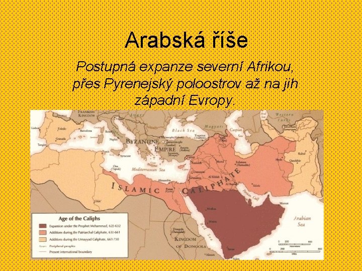 Arabská říše Postupná expanze severní Afrikou, přes Pyrenejský poloostrov až na jih západní Evropy.