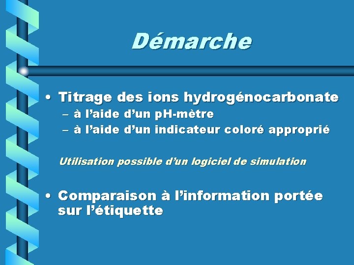 Démarche • Titrage des ions hydrogénocarbonate – – à l’aide d’un p. H-mètre à