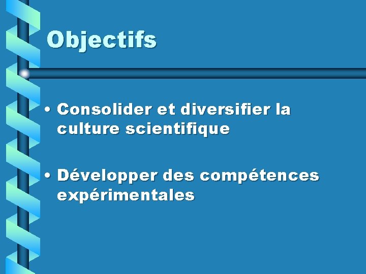 Objectifs • Consolider et diversifier la culture scientifique • Développer des compétences expérimentales 