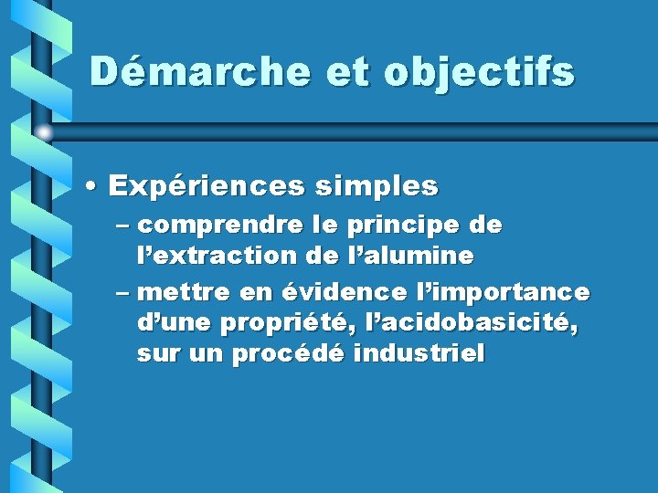 Démarche et objectifs • Expériences simples – comprendre le principe de l’extraction de l’alumine