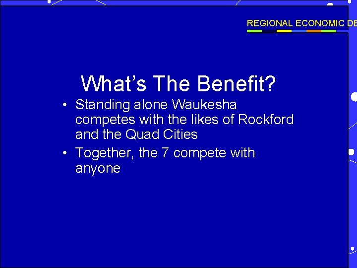 REGIONAL ECONOMIC DE What’s The Benefit? • Standing alone Waukesha competes with the likes