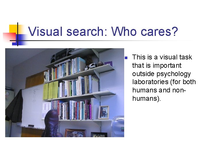 Visual search: Who cares? n This is a visual task that is important outside