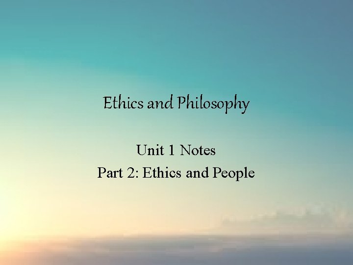 Ethics and Philosophy Unit 1 Notes Part 2: Ethics and People 