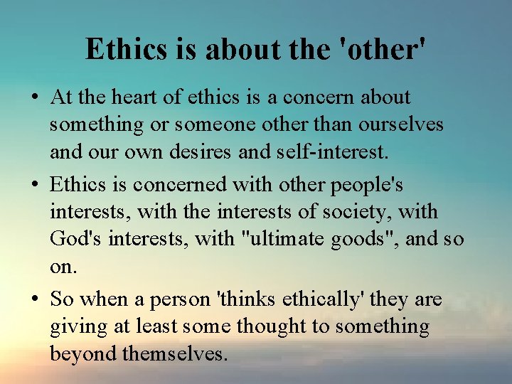 Ethics is about the 'other' • At the heart of ethics is a concern