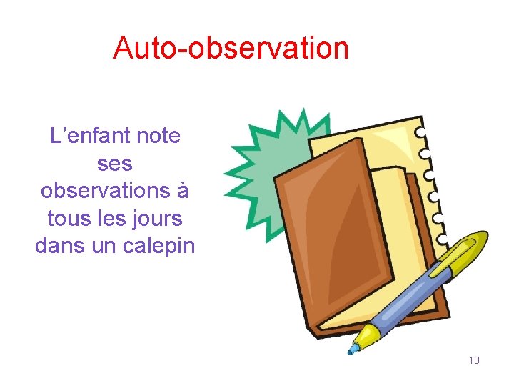 Auto-observation L’enfant note ses observations à tous les jours dans un calepin 13 Auto-observation L’enfant note ses observations à tous les jours dans un calepin 13