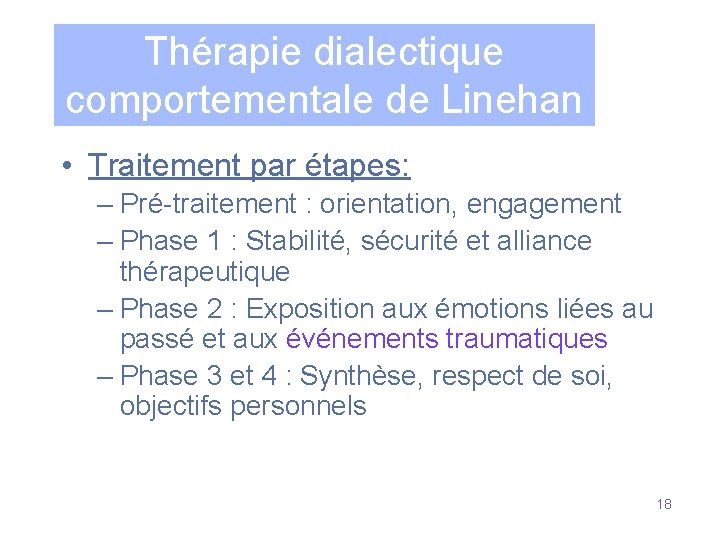 Thérapie dialectique comportementale de Linehan • Traitement par étapes: – Pré-traitement : orientation, engagement