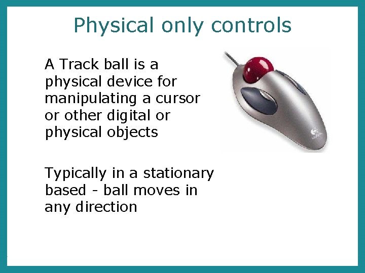 Physical only controls A Track ball is a physical device for manipulating a cursor