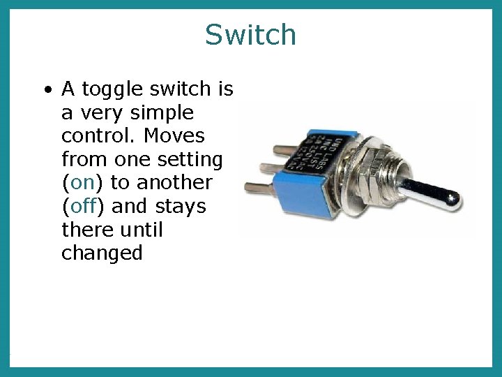Switch • A toggle switch is a very simple control. Moves from one setting