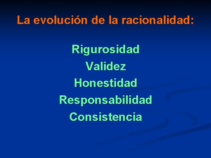 La evolución de la racionalidad: Rigurosidad Validez Honestidad Responsabilidad Consistencia 