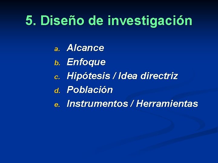 5. Diseño de investigación a. b. c. d. e. Alcance Enfoque Hipótesis / Idea