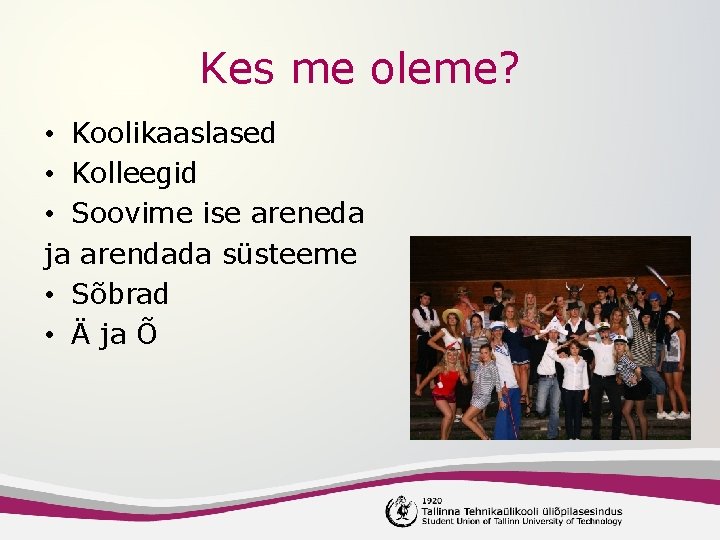 Kes me oleme? • Koolikaaslased • Kolleegid • Soovime ise areneda ja arendada süsteeme