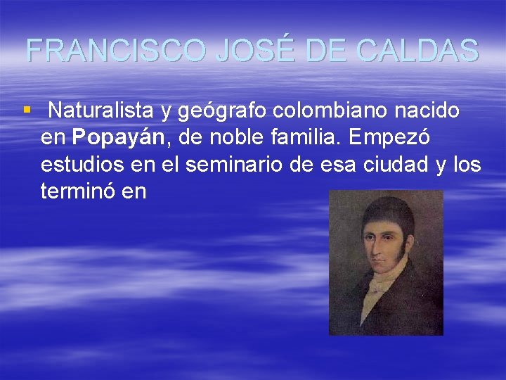 FRANCISCO JOSÉ DE CALDAS § Naturalista y geógrafo colombiano nacido en Popayán, de noble