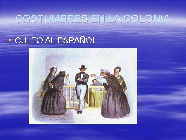 COSTUMBRES EN LA COLONIA § CULTO AL ESPAÑOL 