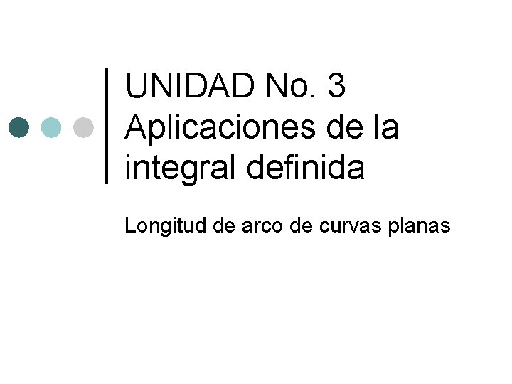 UNIDAD No. 3 Aplicaciones de la integral definida Longitud de arco de curvas planas