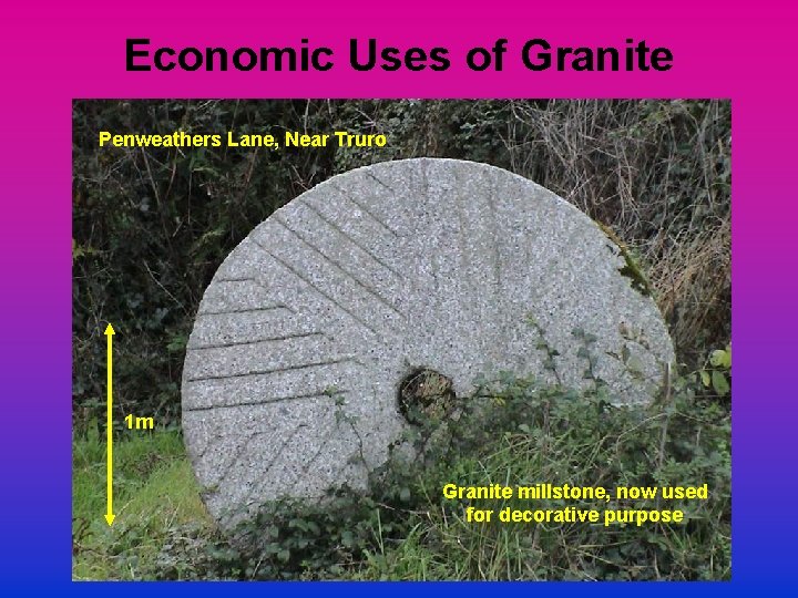 Economic Uses of Granite Penweathers Lane, Near Truro 1 m Granite millstone, now used