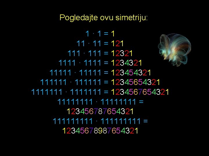 Pogledajte ovu simetriju: 1· 1=1 11 · 11 = 121 111 · 111 =