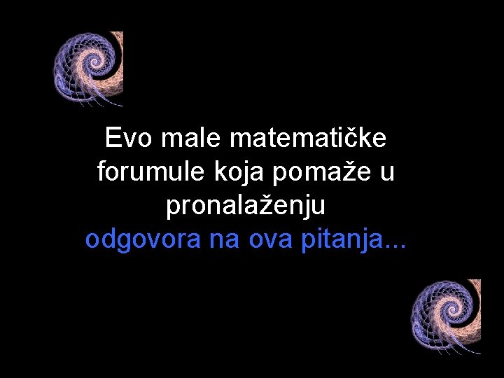 Evo male matematičke forumule koja pomaže u pronalaženju odgovora na ova pitanja. . .