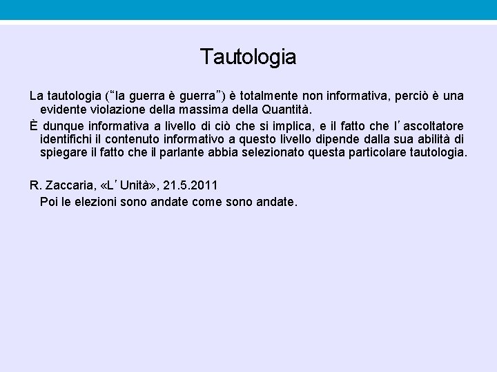 Tautologia La tautologia (“la guerra è guerra”) è totalmente non informativa, perciò è una Tautologia La tautologia (“la guerra è guerra”) è totalmente non informativa, perciò è una