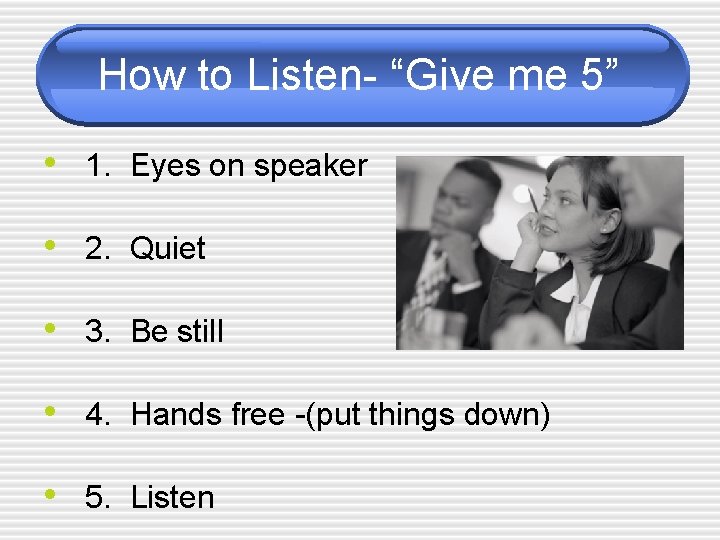 How to Listen- “Give me 5” • 1. Eyes on speaker • 2. Quiet
