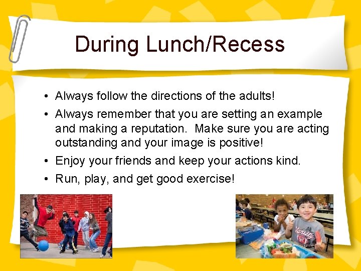 During Lunch/Recess • Always follow the directions of the adults! • Always remember that