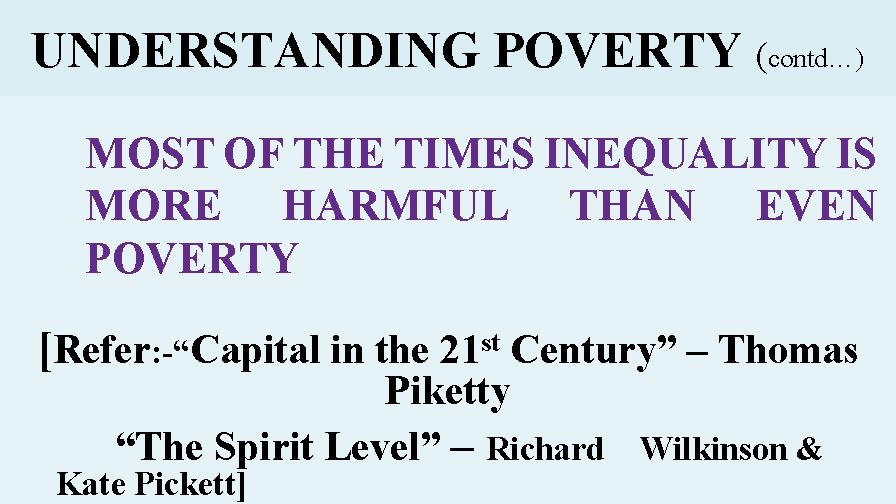 UNDERSTANDING POVERTY (contd…) MOST OF THE TIMES INEQUALITY IS MORE HARMFUL THAN EVEN POVERTY