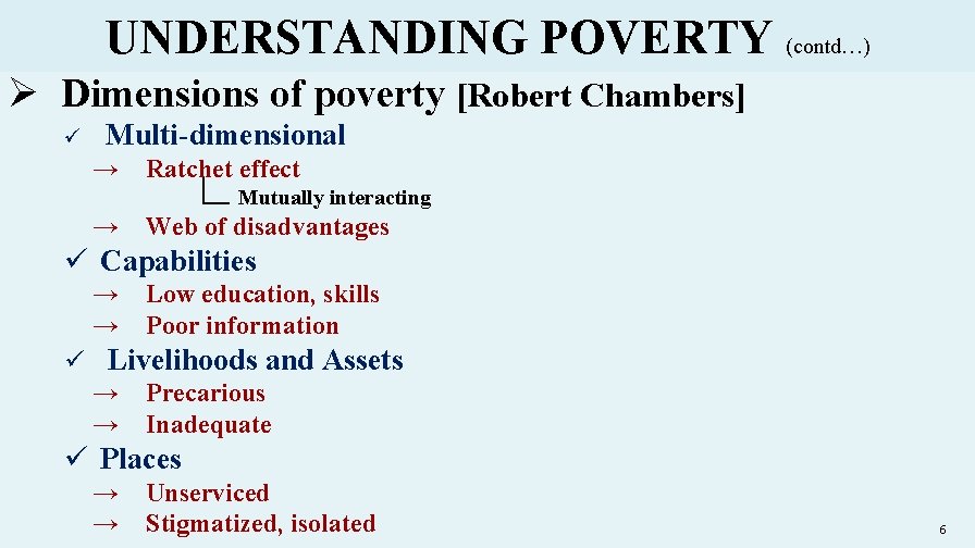 UNDERSTANDING POVERTY (contd…) Ø Dimensions of poverty [Robert Chambers] ü Multi-dimensional → Ratchet effect