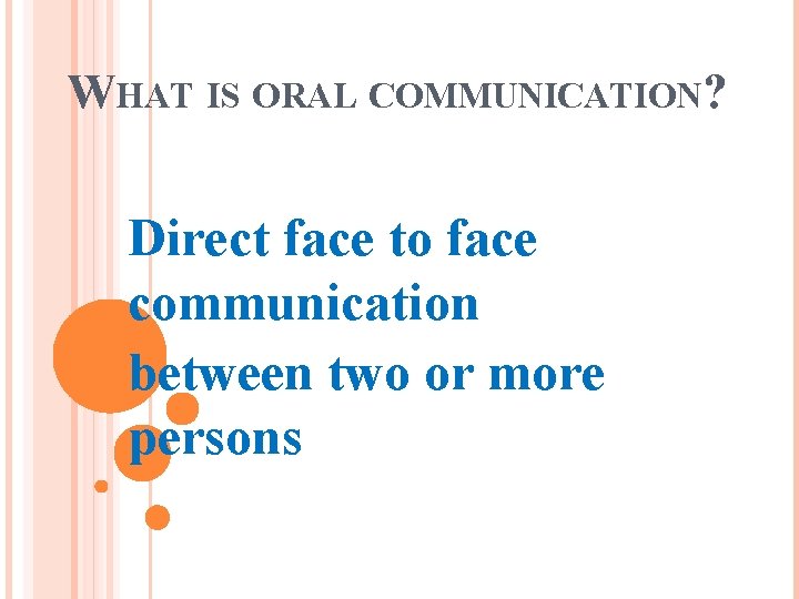 WHAT IS ORAL COMMUNICATION? Direct face to face communication between two or more persons