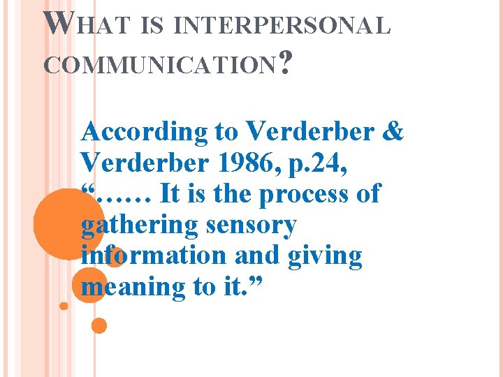 WHAT IS INTERPERSONAL COMMUNICATION? According to Verderber & Verderber 1986, p. 24, “…… It