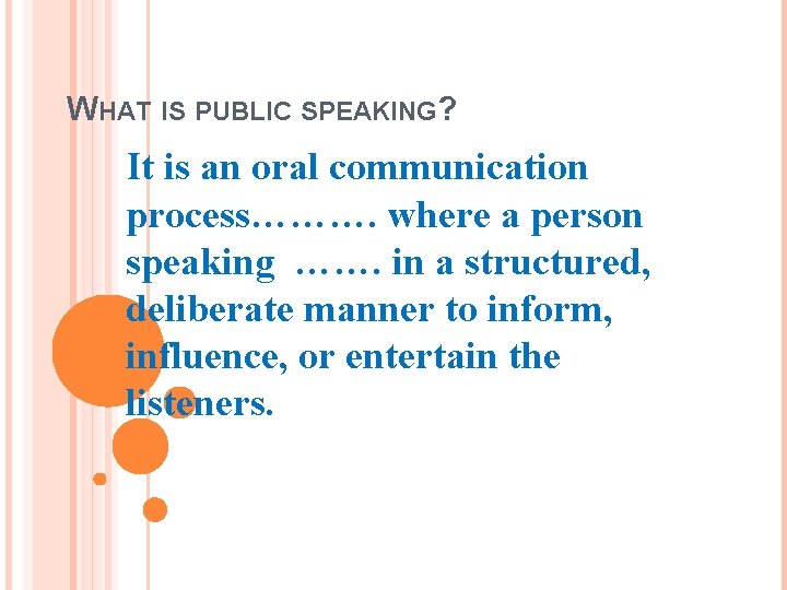 WHAT IS PUBLIC SPEAKING? It is an oral communication process………. where a person speaking