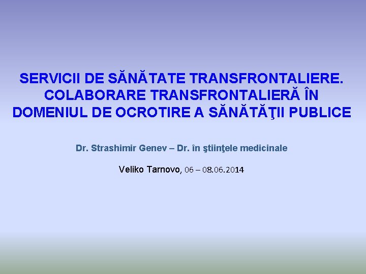 SERVICII DE SĂNĂTATE TRANSFRONTALIERE. COLABORARE TRANSFRONTALIERĂ ÎN DOMENIUL DE OCROTIRE A SĂNĂTĂŢII PUBLICE Dr.