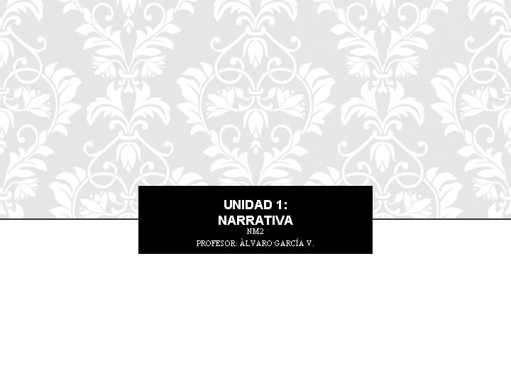 UNIDAD 1: NARRATIVA NM 2 PROFESOR: ÀLVARO GARCÍA V. 