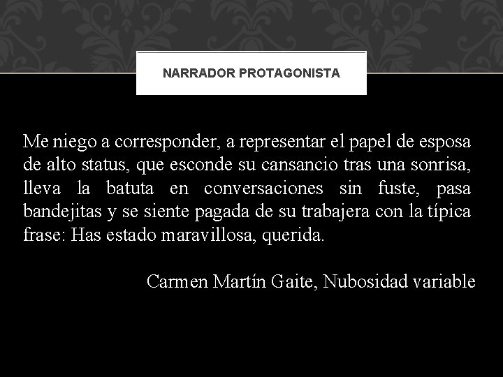 NARRADOR PROTAGONISTA Me niego a corresponder, a representar el papel de esposa de alto