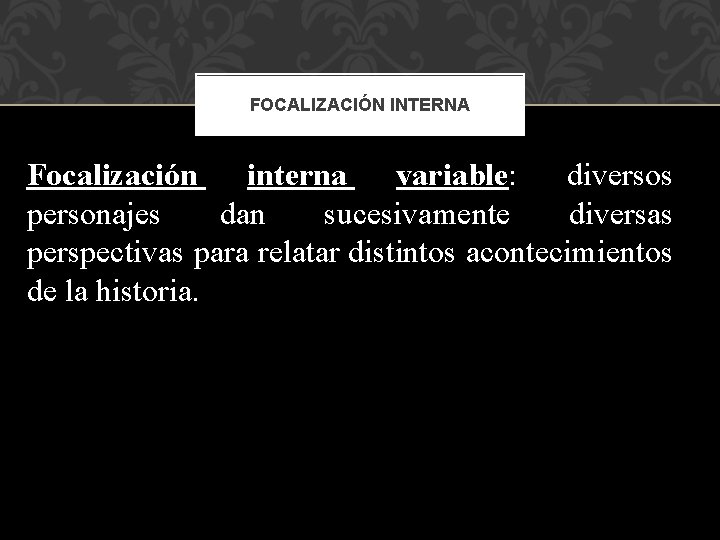 FOCALIZACIÓN INTERNA Focalización interna variable: diversos personajes dan sucesivamente diversas perspectivas para relatar distintos