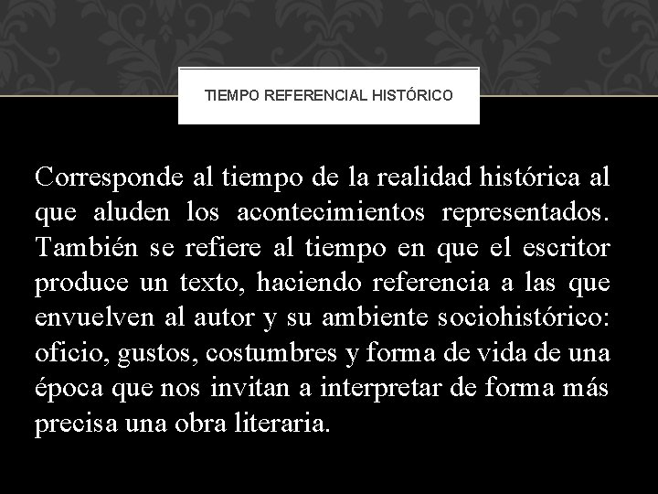 TIEMPO REFERENCIAL HISTÓRICO Corresponde al tiempo de la realidad histórica al que aluden los