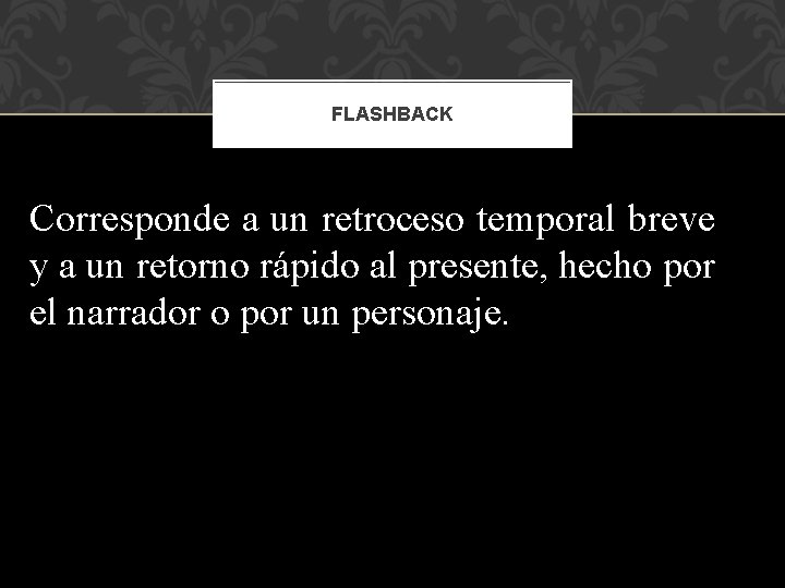 FLASHBACK Corresponde a un retroceso temporal breve y a un retorno rápido al presente,