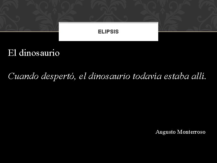 ELIPSIS El dinosaurio Cuando despertó, el dinosaurio todavía estaba allí. Augusto Monterroso 