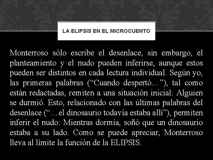 LA ELIPSIS EN EL MICROCUENTO Monterroso sólo escribe el desenlace, sin embargo, el planteamiento