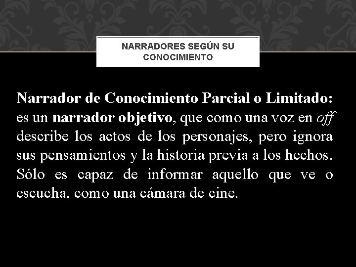 NARRADORES SEGÚN SU CONOCIMIENTO Narrador de Conocimiento Parcial o Limitado: es un narrador objetivo,