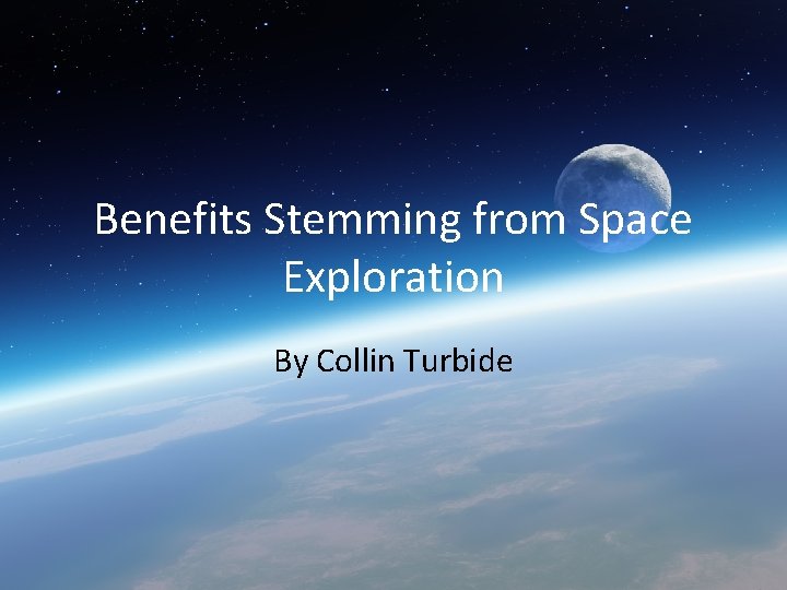 Benefits Stemming from Space Exploration By Collin Turbide 
