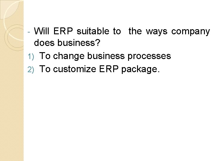 Will ERP suitable to the ways company does business? 1) To change business processes Will ERP suitable to the ways company does business? 1) To change business processes