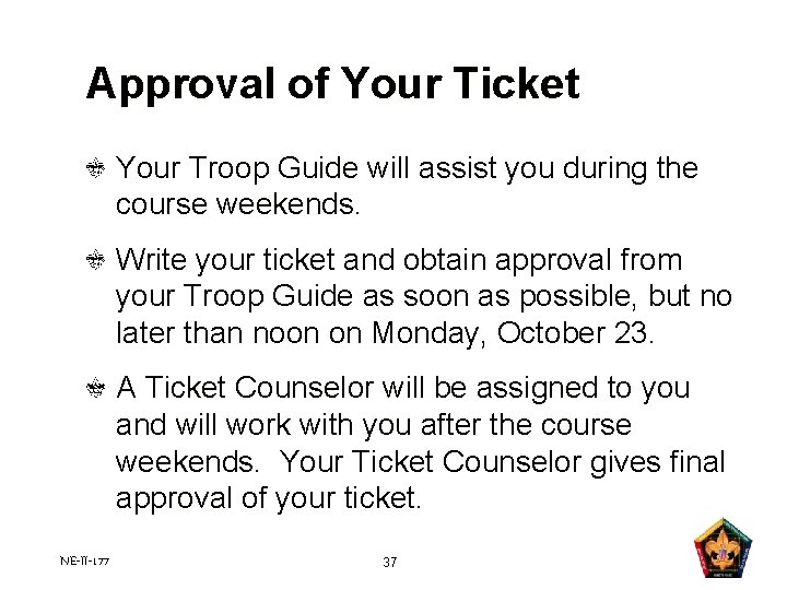 Approval of Your Ticket Your Troop Guide will assist you during the course weekends. Approval of Your Ticket Your Troop Guide will assist you during the course weekends.